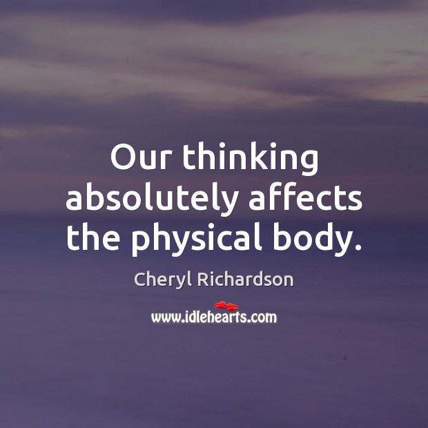 Our thinking absolutely affects the physical body. Cheryl Richardson Picture Quote