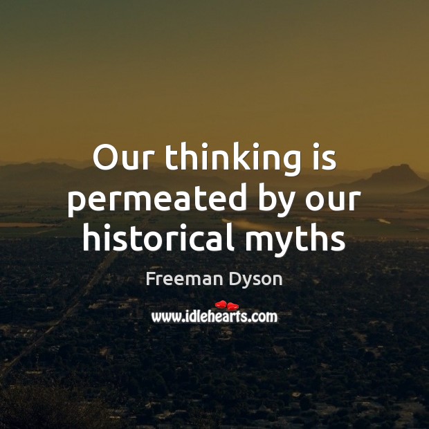 Our thinking is permeated by our historical myths Freeman Dyson Picture Quote