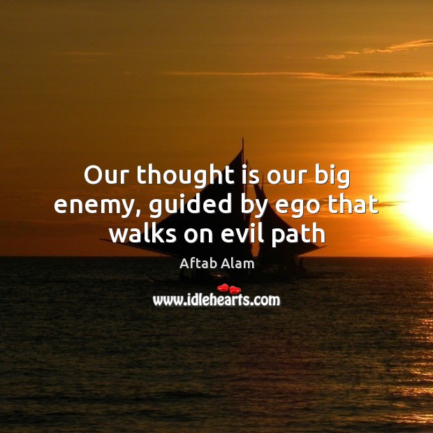 Our thought is our big enemy, guided by ego that walks on evil path Aftab Alam Picture Quote