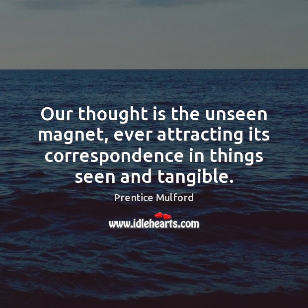 Our thought is the unseen magnet, ever attracting its correspondence in things Image