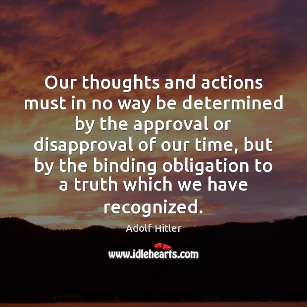 Our thoughts and actions must in no way be determined by the Adolf Hitler Picture Quote