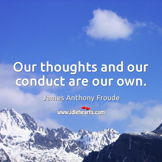 Our thoughts and our conduct are our own. James Anthony Froude Picture Quote