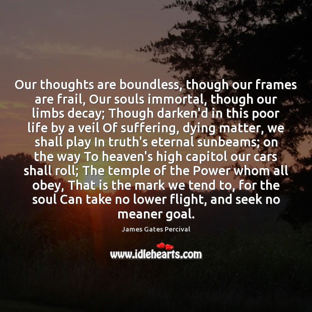 Our thoughts are boundless, though our frames are frail, Our souls immortal, James Gates Percival Picture Quote