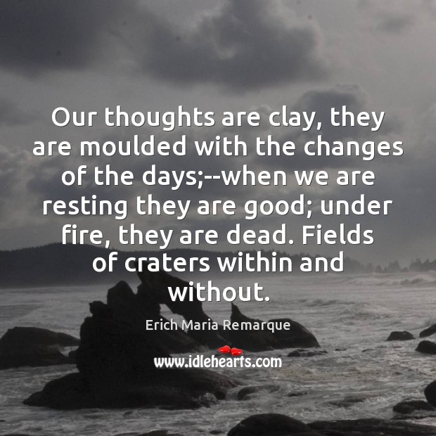 Our thoughts are clay, they are moulded with the changes of the Erich Maria Remarque Picture Quote