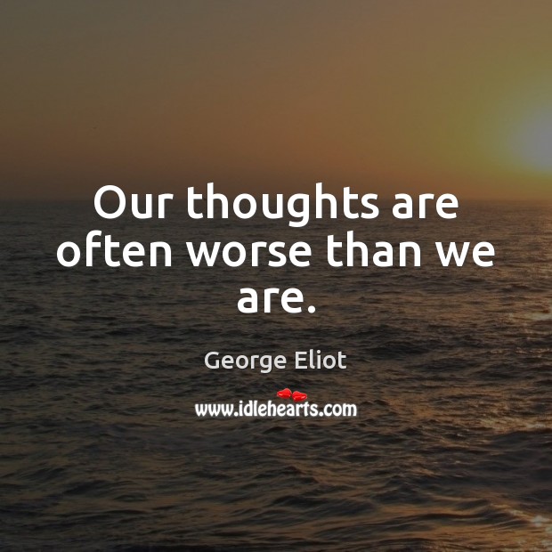 Our thoughts are often worse than we are. George Eliot Picture Quote