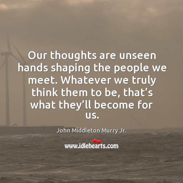 Our thoughts are unseen hands shaping the people we meet. Image