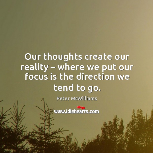 Our thoughts create our reality – where we put our focus is the direction we tend to go. Peter McWilliams Picture Quote