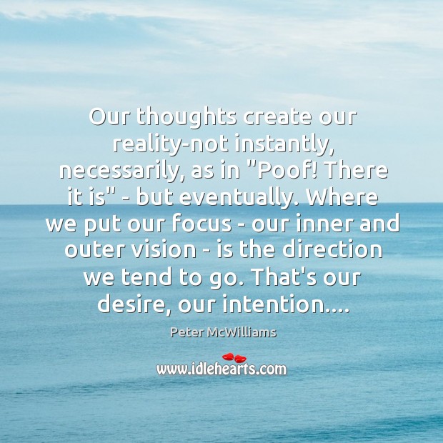 Our thoughts create our reality-not instantly, necessarily, as in “Poof! There it Image