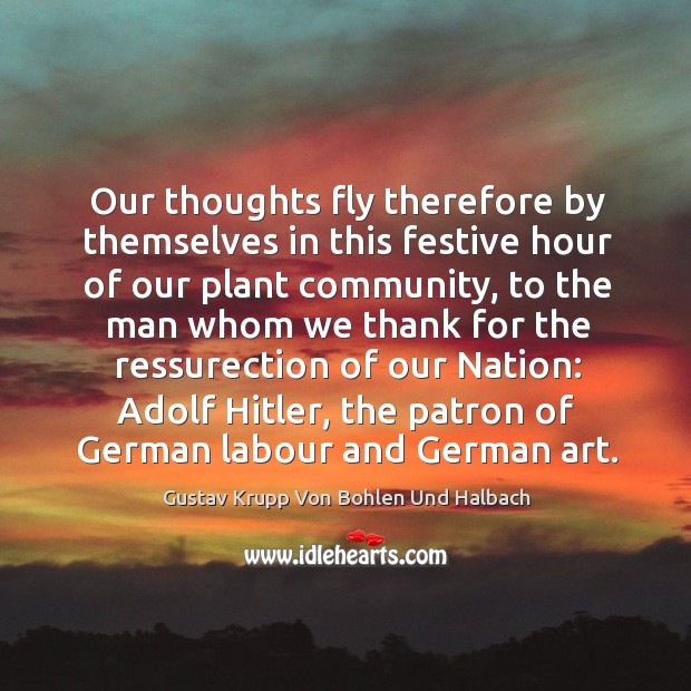 Our thoughts fly therefore by themselves in this festive hour of our plant community Gustav Krupp Von Bohlen Und Halbach Picture Quote