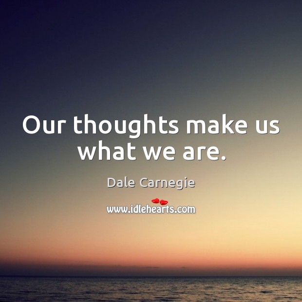 Our thoughts make us what we are. Dale Carnegie Picture Quote