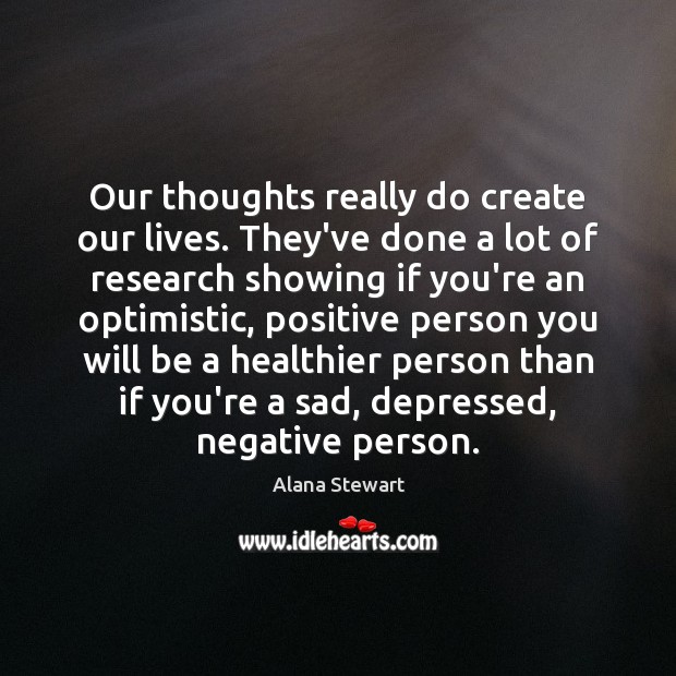 Our thoughts really do create our lives. They’ve done a lot of Alana Stewart Picture Quote