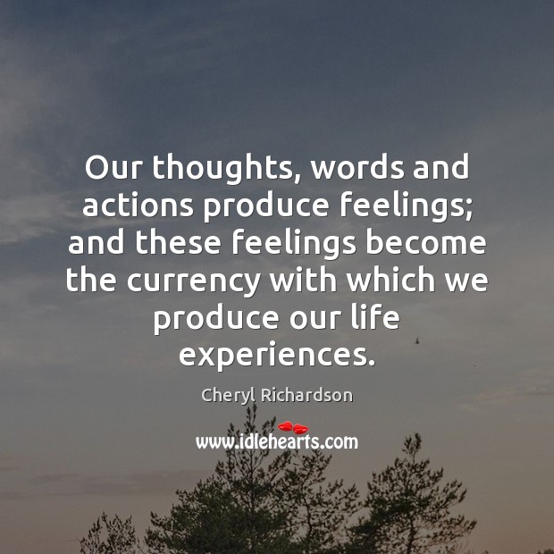 Our thoughts, words and actions produce feelings; and these feelings become the Cheryl Richardson Picture Quote