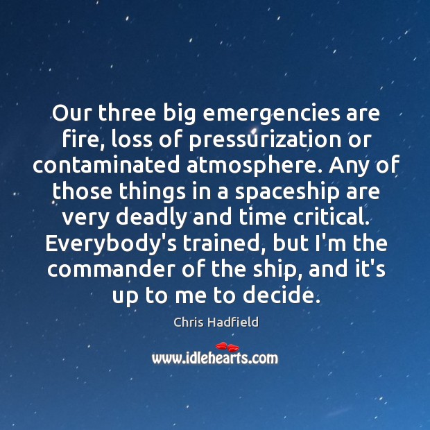 Our three big emergencies are fire, loss of pressurization or contaminated atmosphere. Chris Hadfield Picture Quote