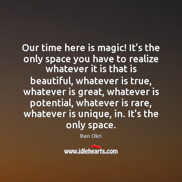 Our time here is magic! It’s the only space you have to Ben Okri Picture Quote