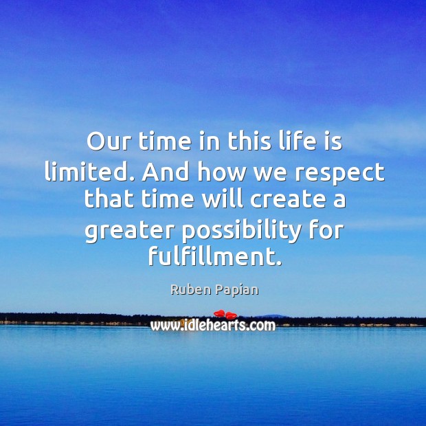 Our time in this life is limited. And how we respect that Ruben Papian Picture Quote