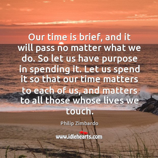 Our time is brief, and it will pass no matter what we Philip Zimbardo Picture Quote