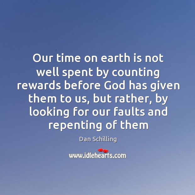 Our time on earth is not well spent by counting rewards before Dan Schilling Picture Quote