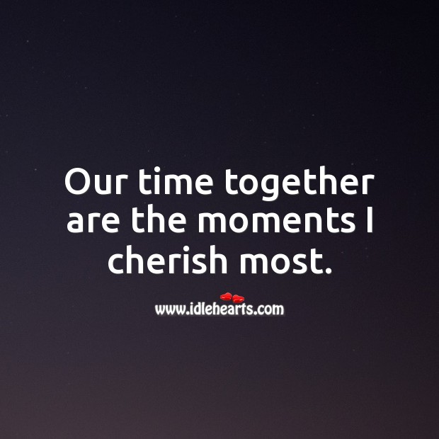 Our time together are the moments I cherish most. Time Together Quotes Image