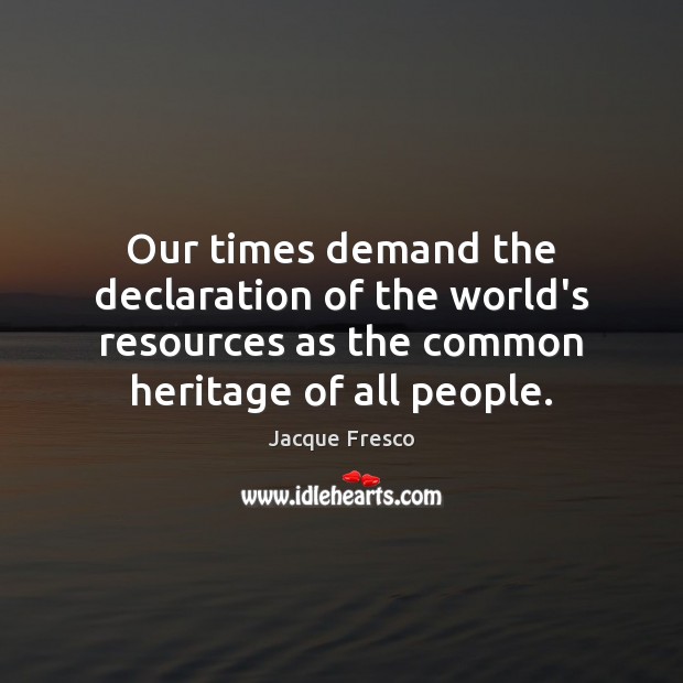 Our times demand the declaration of the world’s resources as the common Jacque Fresco Picture Quote
