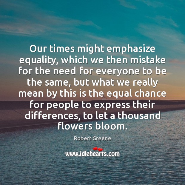 Our times might emphasize equality, which we then mistake for the need Robert Greene Picture Quote