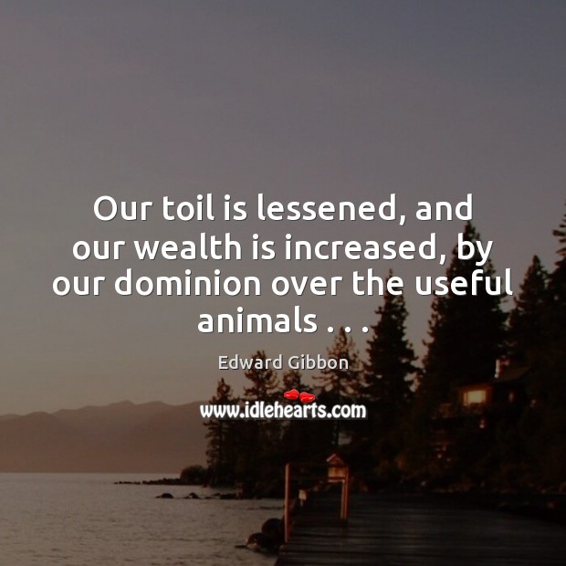 Our toil is lessened, and our wealth is increased, by our dominion Edward Gibbon Picture Quote