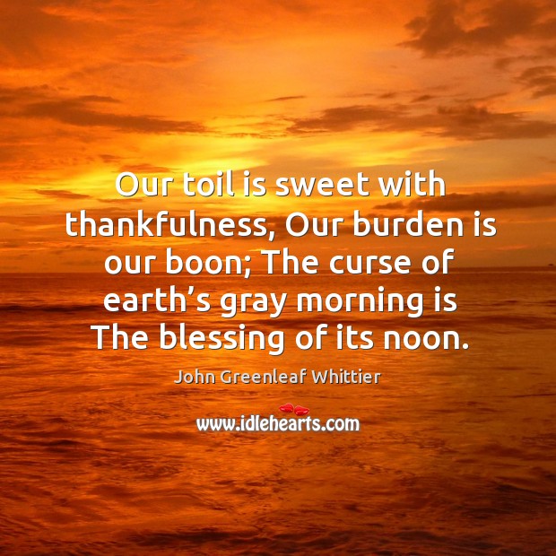 Our toil is sweet with thankfulness, our burden is our boon; Image