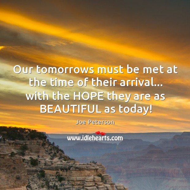 Our tomorrows must be met at the time of their arrival… with Joe Peterson Picture Quote