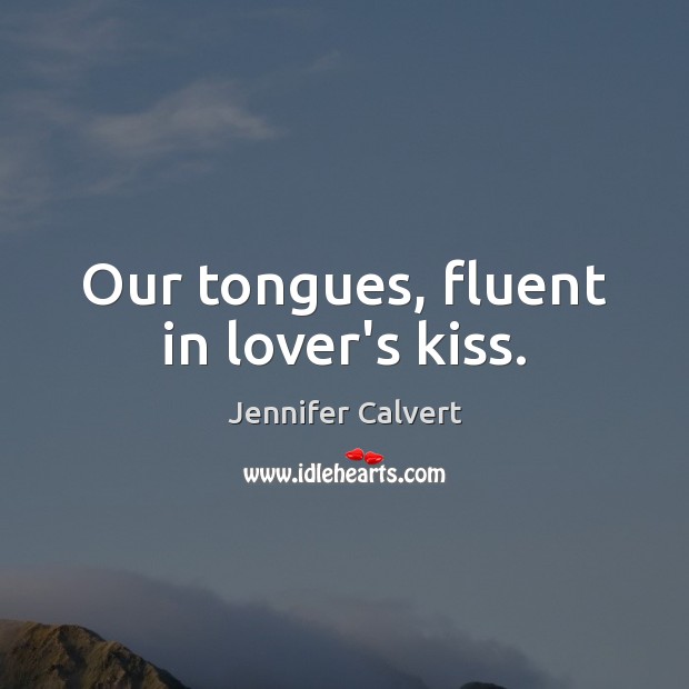Our tongues, fluent in lover’s kiss. Image
