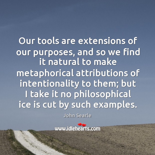 Our tools are extensions of our purposes, and so we find it natural John Searle Picture Quote