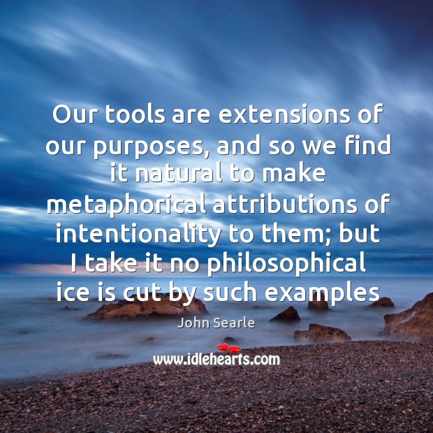 Our tools are extensions of our purposes, and so we find it John Searle Picture Quote