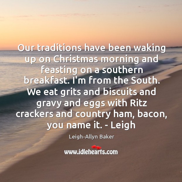 Our traditions have been waking up on Christmas morning and feasting on Leigh-Allyn Baker Picture Quote