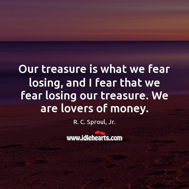 Our treasure is what we fear losing, and I fear that we R. C. Sproul, Jr. Picture Quote