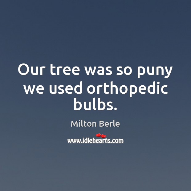 Our tree was so puny we used orthopedic bulbs. Milton Berle Picture Quote