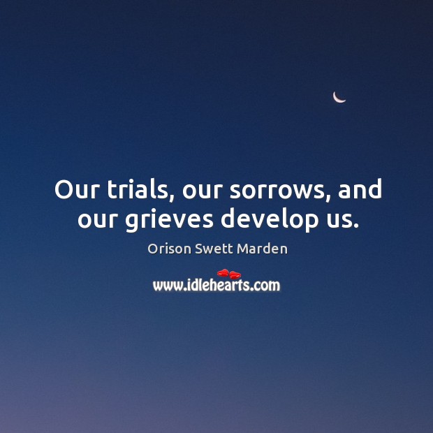 Our trials, our sorrows, and our grieves develop us. Image