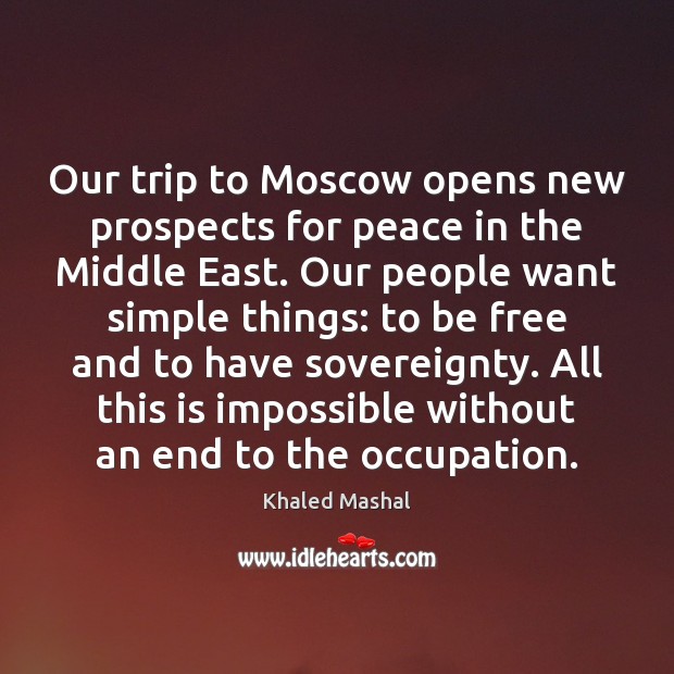 Our trip to Moscow opens new prospects for peace in the Middle Khaled Mashal Picture Quote