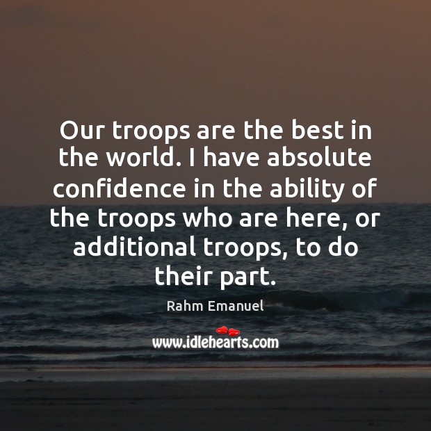 Our troops are the best in the world. I have absolute confidence Rahm Emanuel Picture Quote
