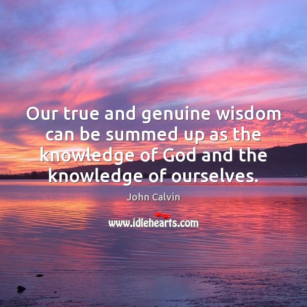 Our true and genuine wisdom can be summed up as the knowledge John Calvin Picture Quote