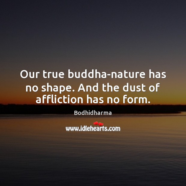 Our true buddha-nature has no shape. And the dust of affliction has no form. Bodhidharma Picture Quote