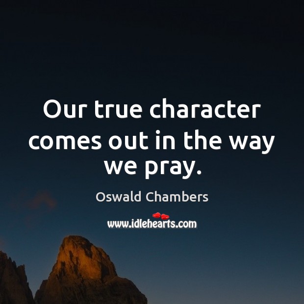 Our true character comes out in the way we pray. Image