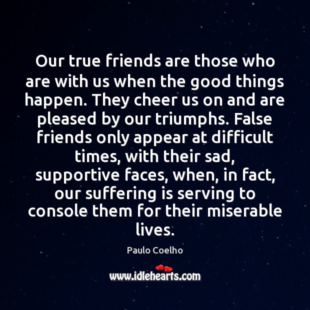 Our true friends are those who are with us when the good Paulo Coelho Picture Quote