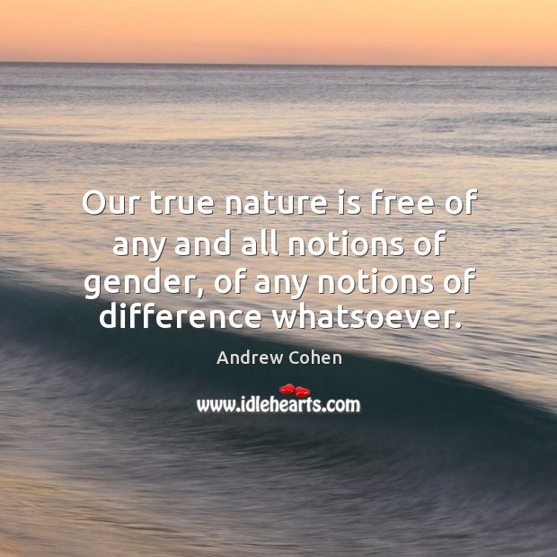 Our true nature is free of any and all notions of gender, of any notions of difference whatsoever. Andrew Cohen Picture Quote