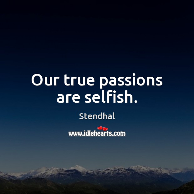 Our true passions are selfish. Stendhal Picture Quote