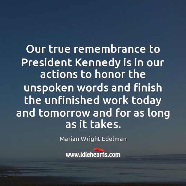 Our true remembrance to President Kennedy is in our actions to honor Marian Wright Edelman Picture Quote