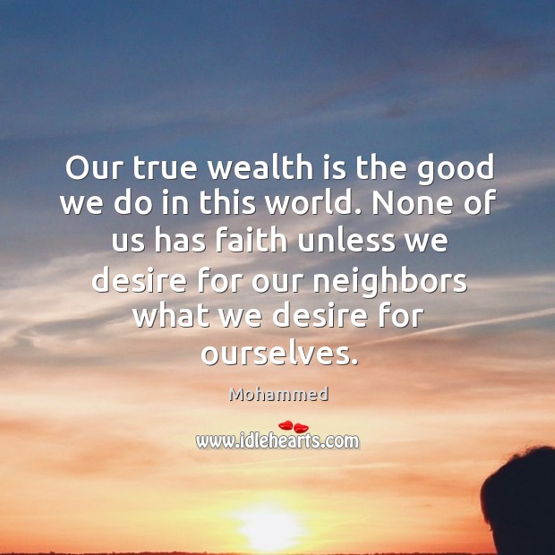 Our true wealth is the good we do in this world. None of us has faith unless we desire for Wealth Quotes Image