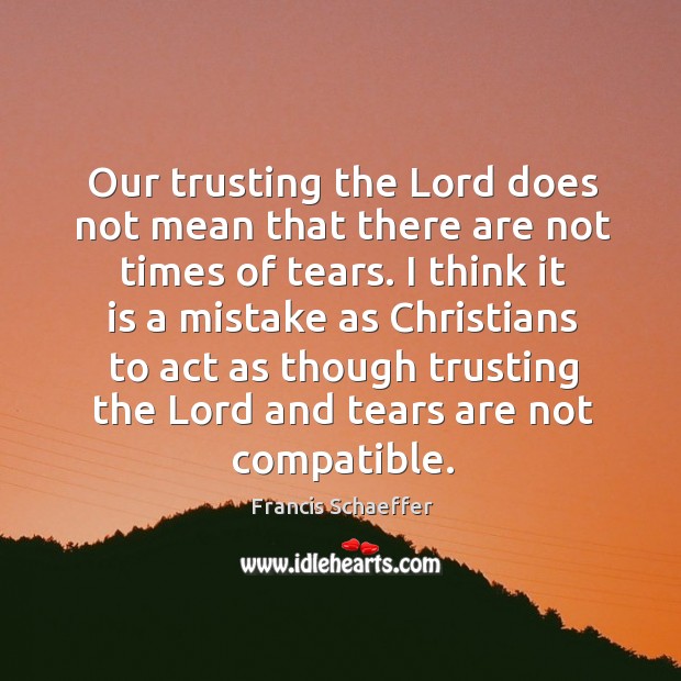 Our trusting the Lord does not mean that there are not times Francis Schaeffer Picture Quote