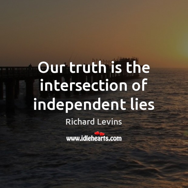 Our truth is the intersection of independent lies Richard Levins Picture Quote