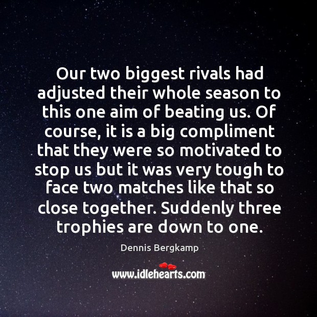 Our two biggest rivals had adjusted their whole season to this one aim of beating us. Dennis Bergkamp Picture Quote