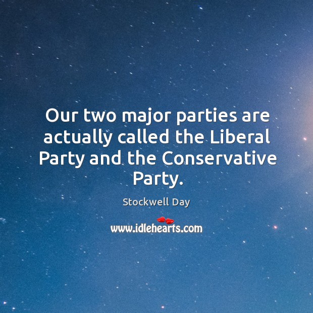 Our two major parties are actually called the liberal party and the conservative party. Stockwell Day Picture Quote
