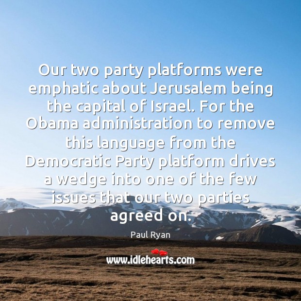 Our two party platforms were emphatic about Jerusalem being the capital of Paul Ryan Picture Quote