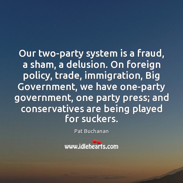 Our two-party system is a fraud, a sham, a delusion. On foreign Pat Buchanan Picture Quote